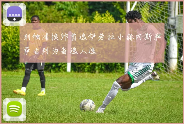 利物浦换帅首选伊劳拉小赫内斯和萨吉列为备选人选