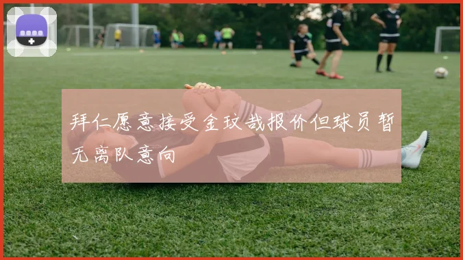拜仁愿意接受金玟哉报价但球员暂无离队意向