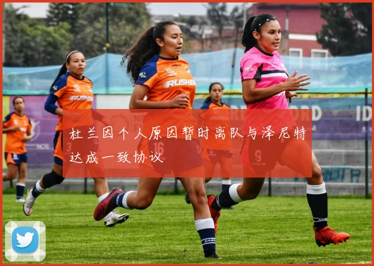 杜兰因个人原因暂时离队与泽尼特达成一致协议