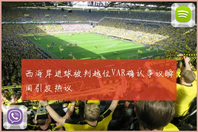 西海岸进球被判越位VAR确认争议瞬间引发热议